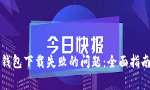 解决比特派钱包下载失败的问题:全面指南与常见问答