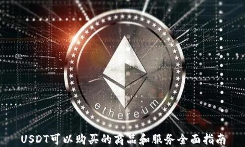 
USDT可以购买的商品和服务全面指南