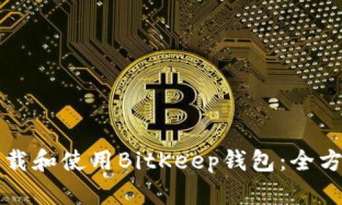 如何下载和使用BitKeep钱包:全方位指南