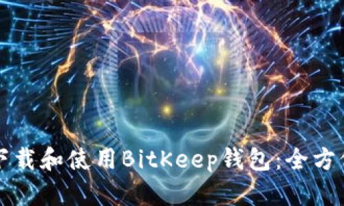 如何下载和使用BitKeep钱包:全方位指南