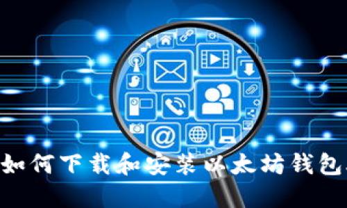 详细指南:如何下载和安装以太坊钱包APP到手机