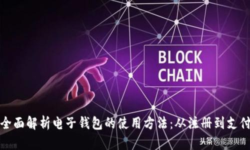 全面解析电子钱包的使用方法:从注册到支付