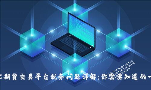 BTC期货交易平台税务问题详解:你需要知道的一切