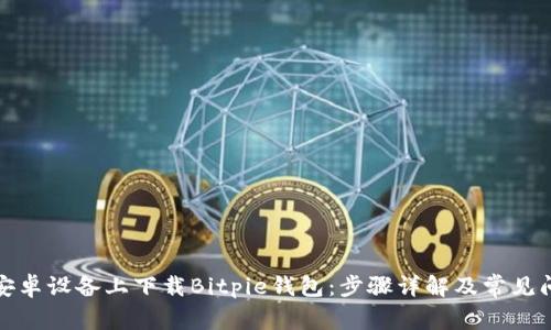 如何在安卓设备上下载Bitpie钱包：步骤详解及常见问题解答