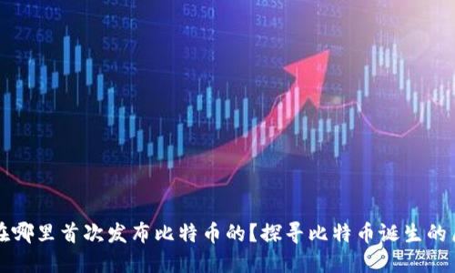 中本聪是在哪里首次发布比特币的？探寻比特币诞生的历史与背景