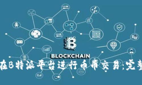 如何在B特派平台进行币币交易:完整指南
