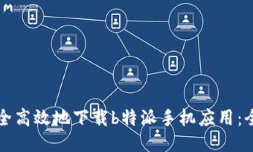 如何安全高效地下载b特派手机应用:全面指南
