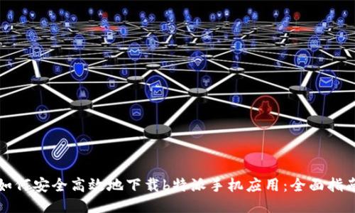如何安全高效地下载b特派手机应用:全面指南