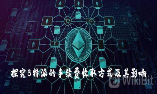 探究B特派的手续费收取方式及其影响