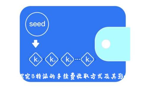 探究B特派的手续费收取方式及其影响