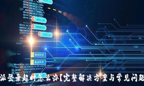  
比特派登录超时怎么办？完整解决方案与常见问题解析
