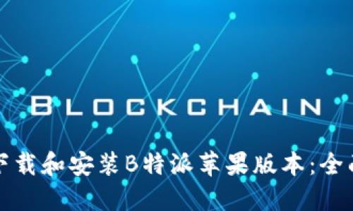 如何下载和安装B特派苹果版本：全面指南