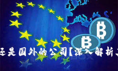 OK交易所是国内还是国外的公司?深入解析其背景与运营模式