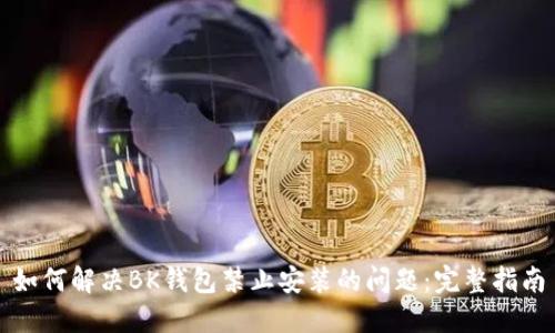 如何解决BK钱包禁止安装的问题:完整指南