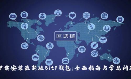 如何下载安装最新版BitP钱包:全面指南与常见问题解答