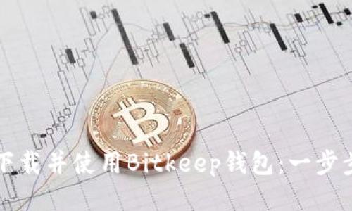 如何下载并使用Bitkeep钱包:一步步指南