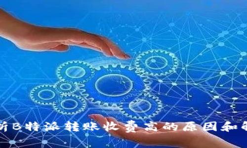 深入解析B特派转账收费高的原因和解决方案