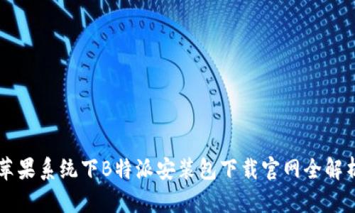 苹果系统下B特派安装包下载官网全解析