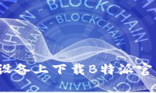 如何在苹果设备上下载B特派官方应用程序?