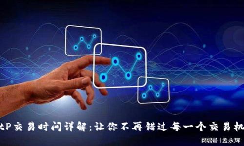 BitP交易时间详解:让你不再错过每一个交易机会