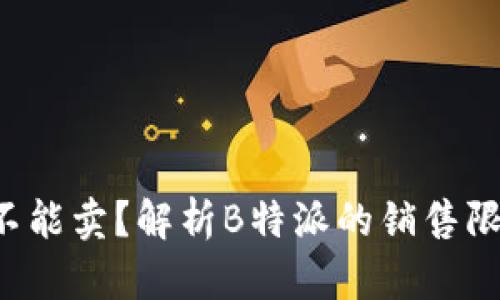 b特派为什么不能卖？解析B特派的销售限制与市场因素