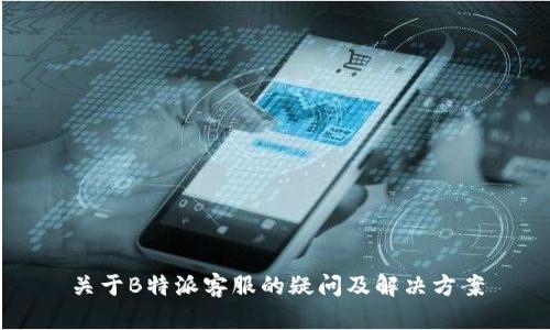 关于B特派客服的疑问及解决方案