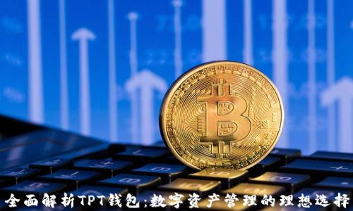 全面解析TPT钱包:数字资产管理的理想选择