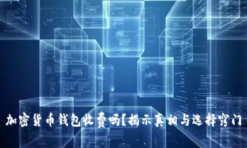 加密货币钱包收费吗?揭示真相与选择窍门