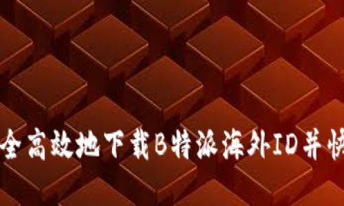 如何安全高效地下载B特派海外ID并快速使用