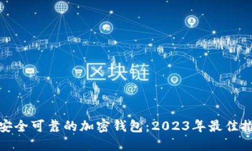 : 选择最安全可靠的加密钱包:2023年最佳推荐与指南