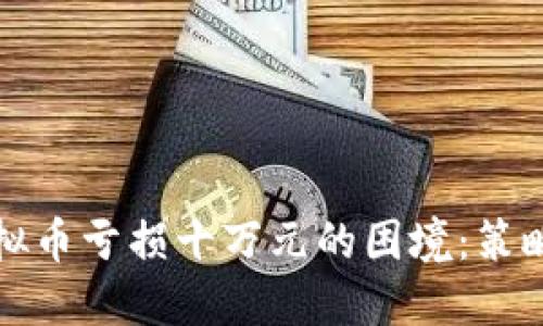 如何应对虚拟币亏损十万元的困境:策略与心态调整