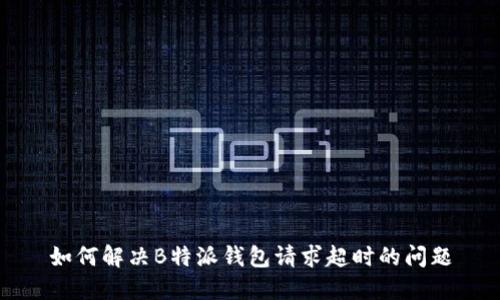 如何解决B特派钱包请求超时的问题