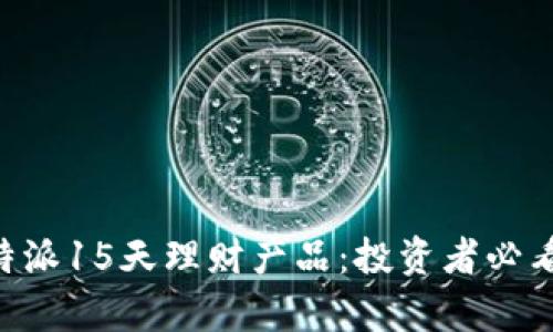 深入解析B特派15天理财产品:投资者必看的全面指引