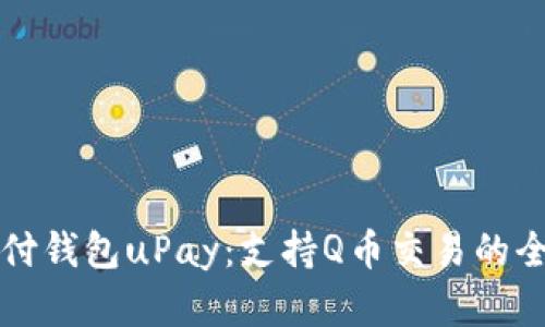 全球支付钱包uPay:支持Q币交易的全面解析