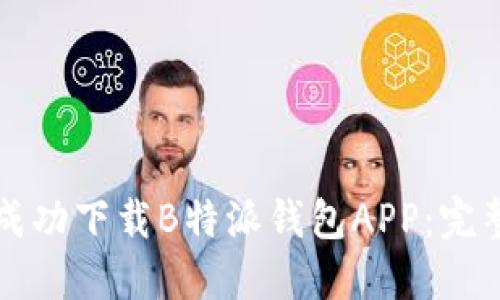 如何成功下载B特派钱包APP:完整指南