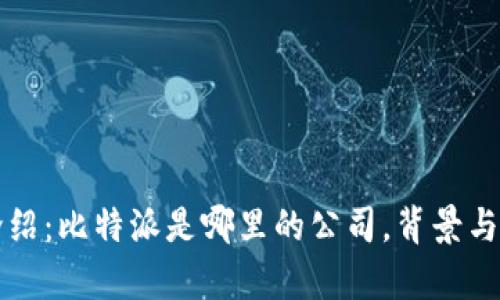 比特派公司介绍:比特派是哪里的公司,背景与发展历程分析