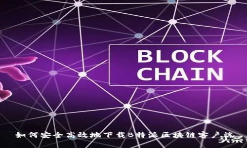 如何安全高效地下载B特派区块链客户端