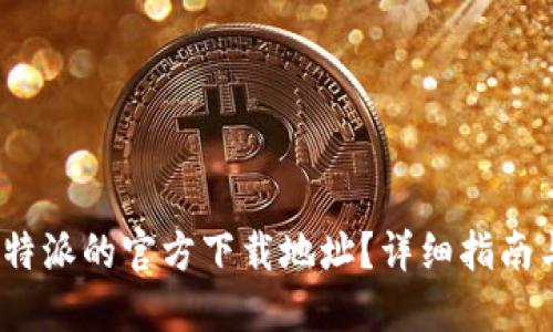 如何找到b特派的官方下载地址?详细指南与操作步骤