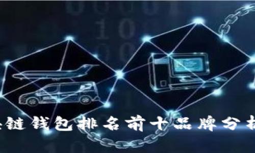 2023年区块链钱包排名前十品牌分析及选购指南