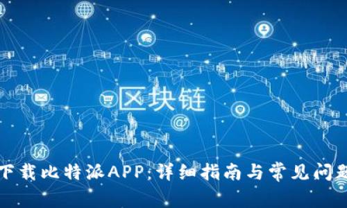 如何下载比特派APP：详细指南与常见问题解答