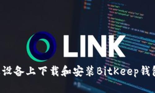 如何在苹果设备上下载和安装BitKeep钱包:详尽指南