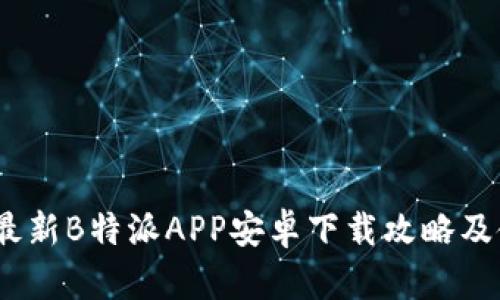 2023年最新B特派APP安卓下载攻略及使用心得