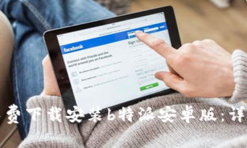 如何免费下载安装b特派安卓版：详细指南