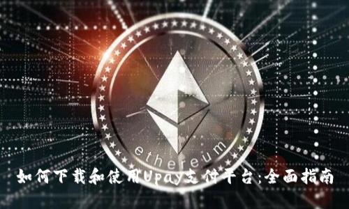 如何下载和使用Upay支付平台:全面指南