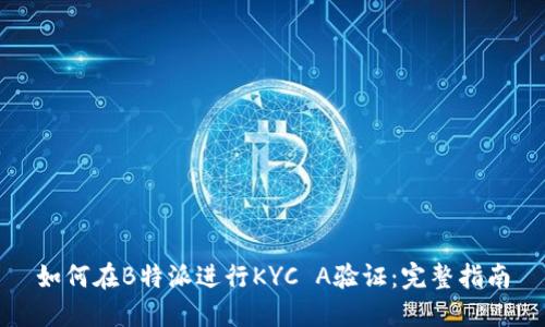 如何在B特派进行KYC A验证：完整指南