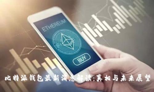 比特派钱包最新消息解读:真相与未来展望
