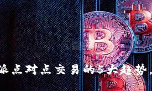 2023年B特派点对点交易的5大趋势，你不可不知！
