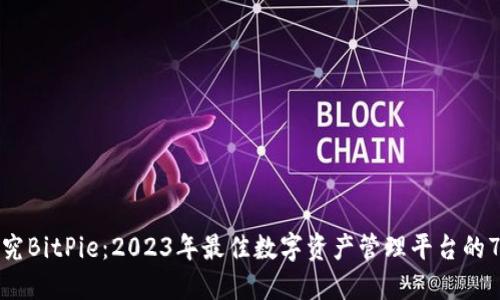 深入探究BitPie：2023年最佳数字资产管理平台的7大优势