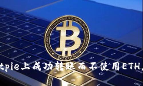如何在Bitpie上成功转账而不使用ETH，最全攻略