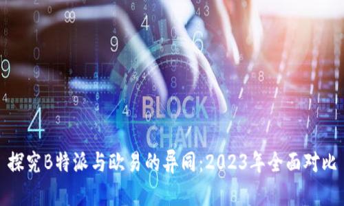 探究B特派与欧易的异同：2023年全面对比